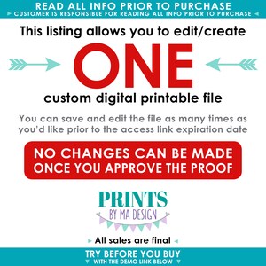 May include: A digital printable file that can be edited and saved multiple times. The text reads "This listing allows you to edit/create ONE custom digital printable file. You can save and edit the file as many times as you'd like prior to the access link expiration date. NO CHANGES CAN BE MADE ONCE YOU APPROVE THE PROOF. PRINTS BY MA DESIGN. All sales are final. TRY BEFORE YOU BUY WITH THE DEMO LINK BELOW."