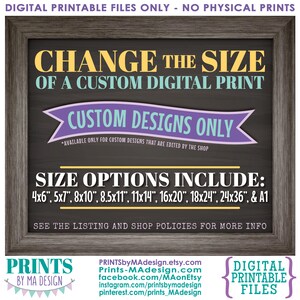 May include: A chalkboard sign with a wooden frame, advertising custom digital printable files. The sign reads "Change the size of a custom digital print. Custom designs only. Available only for custom designs that are edited by the shop. Size options include: 4x6", 5x7", 8x10", 8.5x11", 11x14", 16x20", 18x24", 24x36", & A1. See the listing and shop policies for more info."