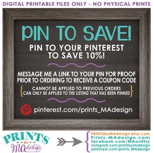 May include: A chalkboard sign with the text "PIN TO SAVE!" and "PIN TO YOUR PINTEREST TO SAVE 10%!"  The sign also includes instructions for receiving a coupon code by pinning the image to Pinterest. The text "pinterest.com/prints_MAdesign" is included at the bottom of the sign.
