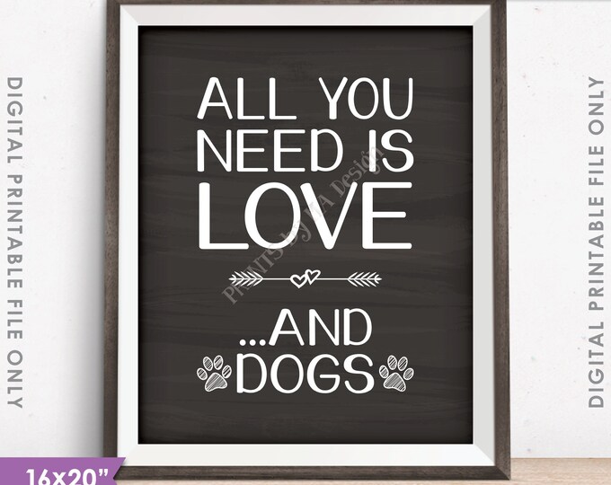 Dog Sign, All You Need Is Love and Dogs Sign, Love for Dogs Print, Love Dogs Wall Art, Chalkboard Style 8x10"/16x20" PRINTABLE File <ID>