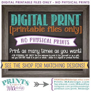 May include: A digital printable sign with a chalkboard background. The text reads "DIGITAL PRINT [printable files only] NO PHYSICAL PRINTS Print as many times as you want!"  The sign also includes the text "FOR PERSONAL USE ONLY! You are welcome to print it for yourself or as a gift, but you CAN NOT resell it in part or whole - either in a digital or printed format. SEE THE SHOP FOR MATCHING DESIGNS!"  The sign also includes a logo with the text "PRINTS by Ma design."