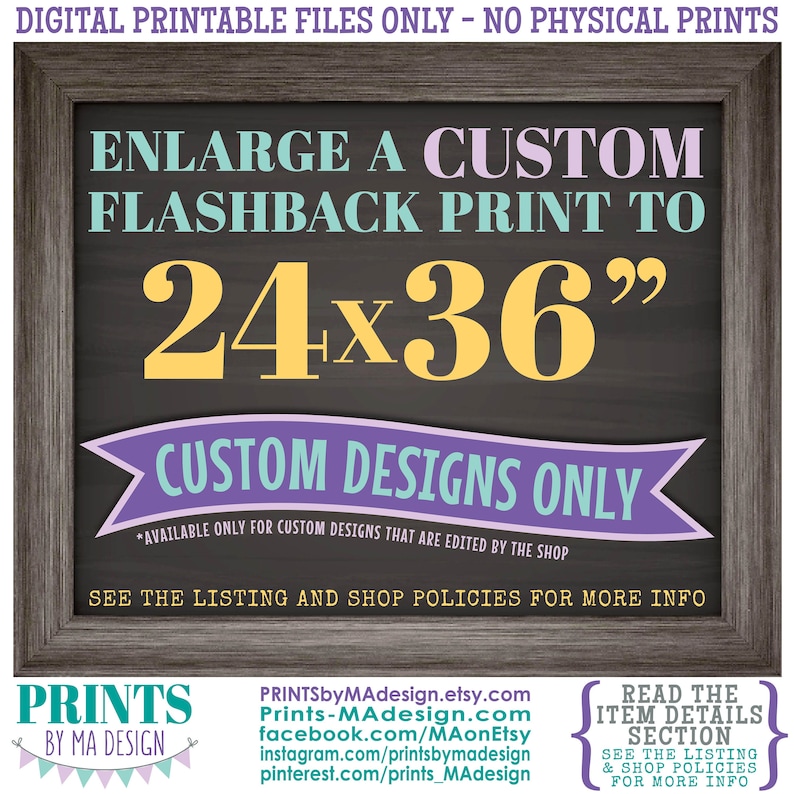 May include: A digital printable file for a custom flashback print that can be enlarged to 24 inches by 36 inches. The text on the image reads "Enlarge a custom flashback print to 24x36" and "Custom designs only." The text also states that the design is available only for custom designs that are edited by the shop. The image also includes the shop name "Prints by Ma Design" and the shop's website address.