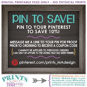 May include: A chalkboard sign with the text "PIN TO SAVE!" and "PIN TO YOUR PINTEREST TO SAVE 10%!"  The sign also includes instructions for receiving a coupon code by pinning the image to Pinterest. The text "pinterest.com/prints_MAdesign" is included at the bottom of the sign.