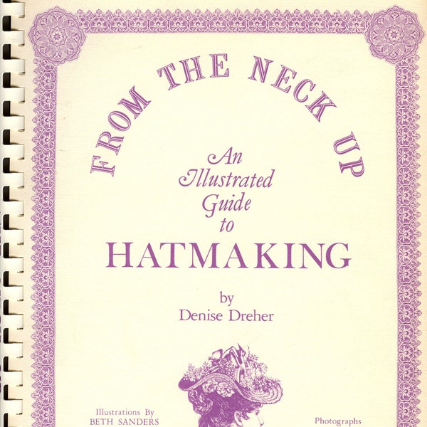 1981 From the Neck Up An Illustrated Guide to Hatmaking Book 200 pgs by Denise Dreher Spiral Bound Edition Victorian Hats Millinery Costume