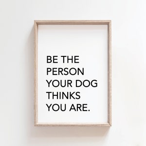 Be The Person Your Dog Thinks You Are Typography Print (Digital Download)