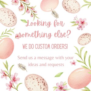 May include: A white background with pink watercolor eggs and flowers. The text reads "Looking for something else? WE DO CUSTOM ORDERS! Send us a message with your ideas and requests."