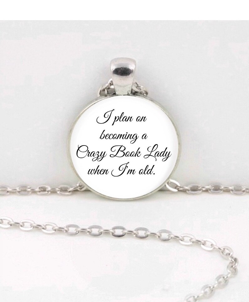 Jewelry Necklace Keychain Quote I plan on becoming a Crazy Book Lady when I/'m old Jewelry Bookmark Pendant