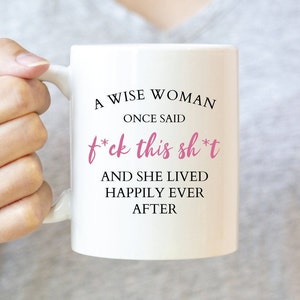 A Wise Woman Once Said Fu*k This Sh*t And She Lived Happily Ever After, Funny Coffee Mug, Mugs with Sayings, Gift for Her, Gift for Women