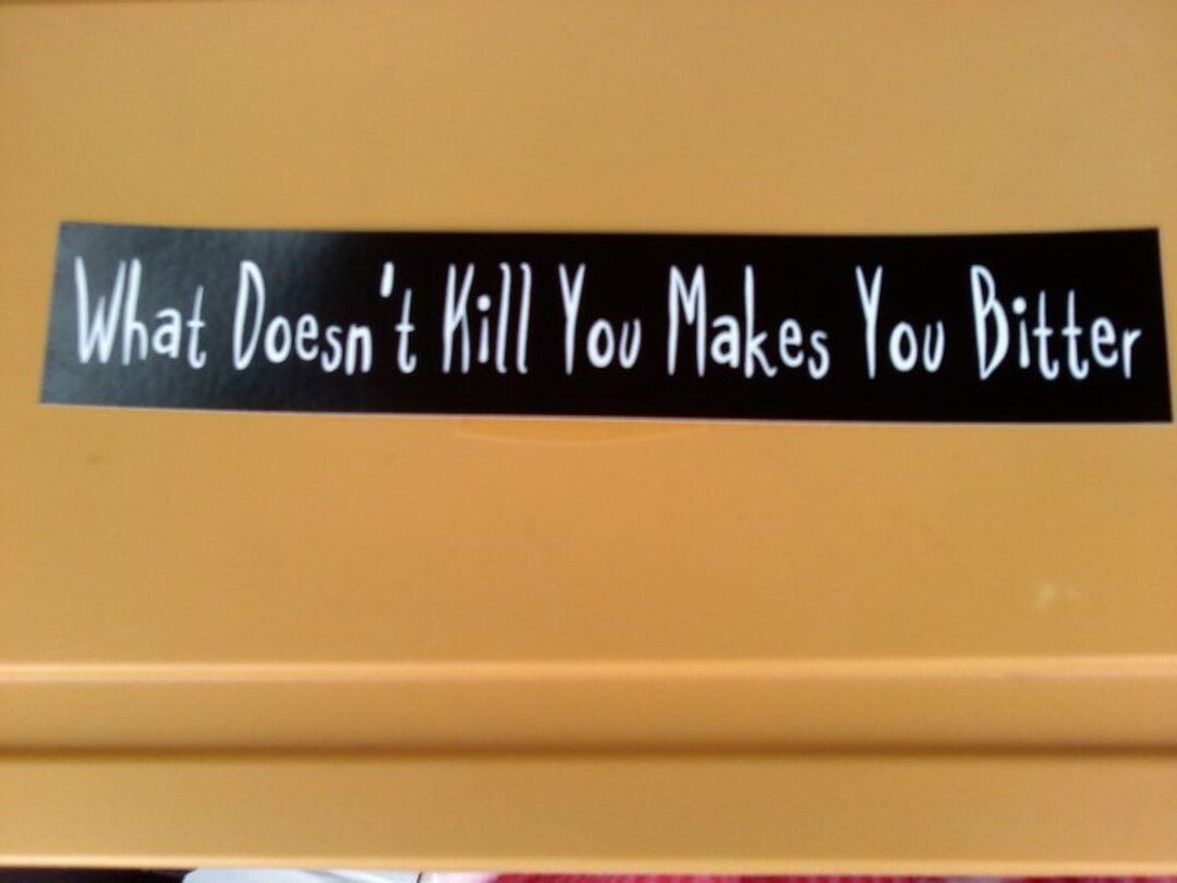 What Doesn't Kill You Makes You Bitter Bumper Sticker Etsy