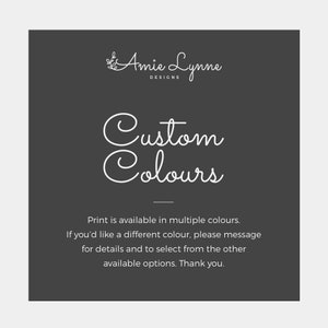 May include: A black and white graphic with the text "Amie Lynne Designs" and "Custom Colours". The text says "Print is available in multiple colours. If you'd like a different colour, please message for details and to select from the other available options. Thank you."