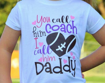 You Call Him Coach I Call Him Daddy Shirt or Bodysuit - (0-24 months)(2T-16) Girls - football coach, my dad is a coach, football fan, life