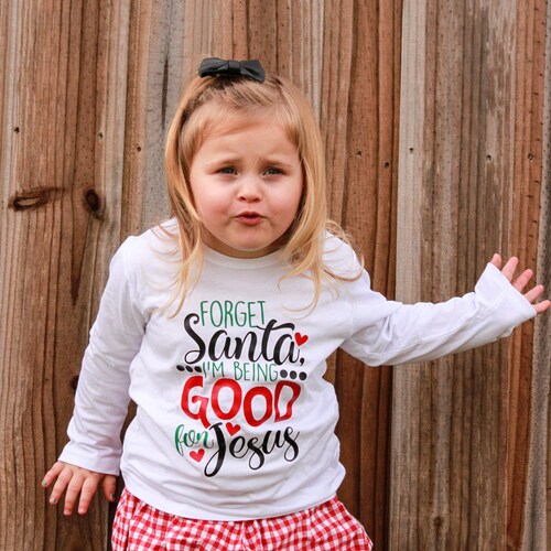 Forget Santa I'm Being Good for Jesus Shirt or Bodysuit - (0-24 months)(2T-16) Girls - religious, christmas, christian, xmas, holiday, gift