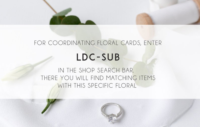 May include: A white background with a silver ring and green leaves. Text reads: "FOR COORDINATING FLORAL CARDS, ENTER LDC-SUB IN THE SHOP SEARCH BAR. THERE YOU WILL FIND MATCHING ITEMS WITH THIS SPECIFIC FLORAL"
