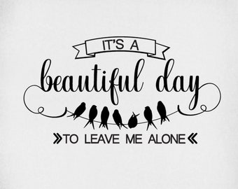 svg, It's A Beautiful Day To Leave Me Alone, Cut Files For Cricut & Silhouette, Mirrored jpeg, Printable png, Instant Download