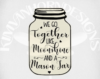 May include: Black and white graphic design of a mason jar with the text "We go together like Moonshine and a Mason Jar".