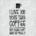 Coffee SVG / I Love You More Than Coffee But Please Don't Make Me Prove It / Cut File For Cricut, Silhouette and other DIY Cut Machines