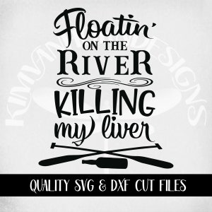 May include: Black and white graphic design with the text "Floatin' on the River Killing my liver." The design includes crossed oars and a bottle. The bottom of the image reads "QUALITY SVG & DXF CUT FILES."