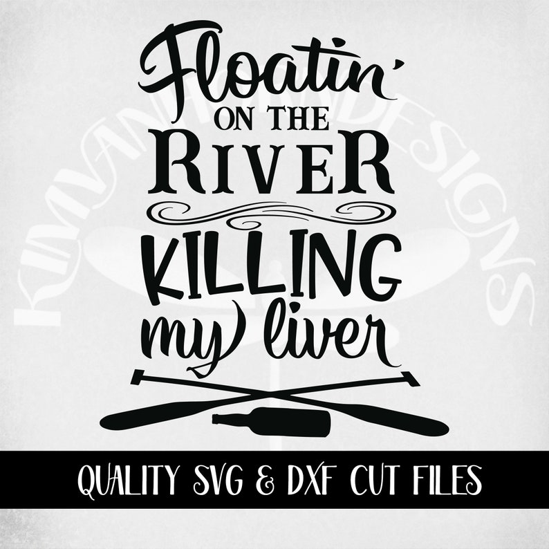 May include: Black and white graphic design with the text "Floatin' on the River Killing my liver." The design includes crossed oars and a bottle. The bottom of the image reads "QUALITY SVG & DXF CUT FILES."