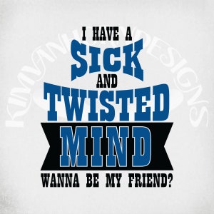 May include: White background with the text "I HAVE A SICK AND TWISTED MIND WANNA BE MY FRIEND?" in blue and black. The text is arranged in a layered design, with the words "SICK" and "TWISTED" in a bold, stylized font.