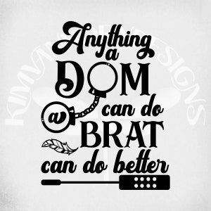May include: Black and white graphic design with the text "Anything a DOM can do a BRAT can do better". The graphic includes a ball and chain, a feather, and a remote control.