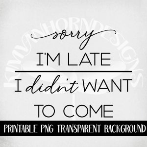 Sorry I #39 m Late I Didn #39 t Want to Come Svg and Dxf Cut Files Printable Sorry I #39 m Late I Didn #39 t Want to Come Svg and Dxf Cut Files Printable