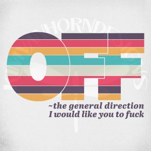 May include: A graphic design featuring the word "OFF" in large, colorful, horizontal stripes. Below the word is the text "~the general direction I would like you to fuck" in a smaller font, set against a white background.