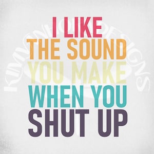 Lustige Erwachsene svg / I Like The Sound You Make When You Shut Up Layered svg und dxf geschnitten Dateien. Druckbare png und jpeg Dateien. Sofortiger Download.