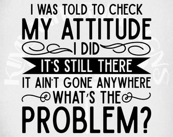 May include: Black and white text on a light background reads: "I WAS TOLD TO CHECK MY ATTITUDE I DID IT'S STILL THERE IT AIN'T GONE ANYWHERE WHAT'S THE PROBLEM?" The text is in a bold, sans-serif font.