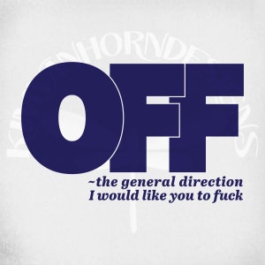 May include: A graphic design featuring the word "OFF" in bold, dark blue letters. Below, the text reads "~the general direction I would like you to fuck" in a smaller font. The background is a light gray.