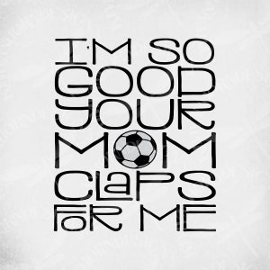 Soccer svg, I&#39;m So Good Your Mom Claps For Me, Cut Files for Cricut & Silhouette, Mirrored jpeg, Printable png, Instant Download