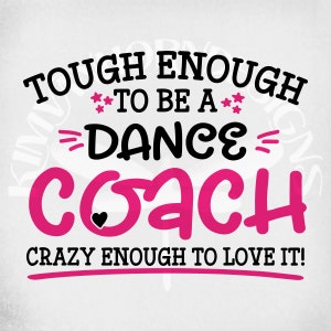 May include: A graphic design with the text "TOUGH ENOUGH TO BE A DANCE COACH CRAZY ENOUGH TO LOVE IT!" in black and pink. The word "COACH" is in a large pink font with a small black heart. The background is a light gray.