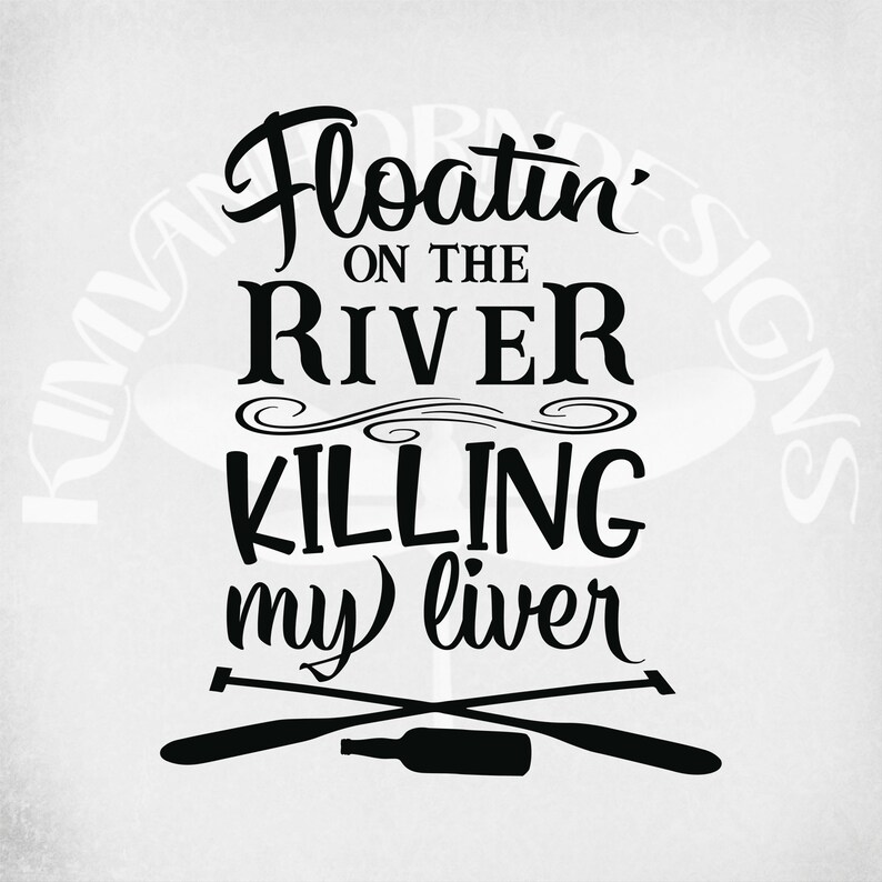 May include: Black and white graphic design with the text "Floatin' on the River Killing my Liver". The design includes crossed oars and a bottle.