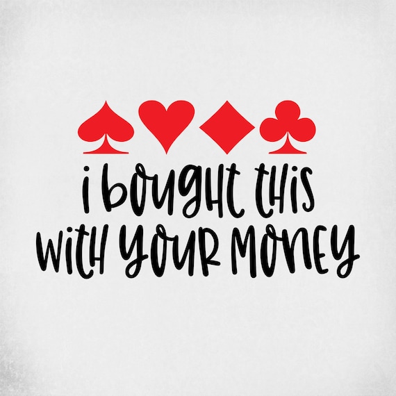 Poker svg, I Bought This With Your Money, Cut Files For Cricut & Silhouette, Mirrored jpeg, Printable png, Instant Download