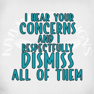 Funny Adult svg / I Hear Your Concerns And I Respectfully Dismiss All Of Them svg & dxf cut files. Printable png and Mirrored jpeg Download