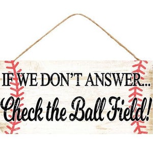 May include: A white wooden sign with a red baseball stitch design. The sign reads "If we don't answer... Check the ball field!"