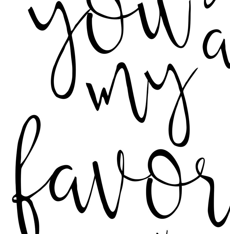 May include: Black and white calligraphy text that reads "You're my favorite".