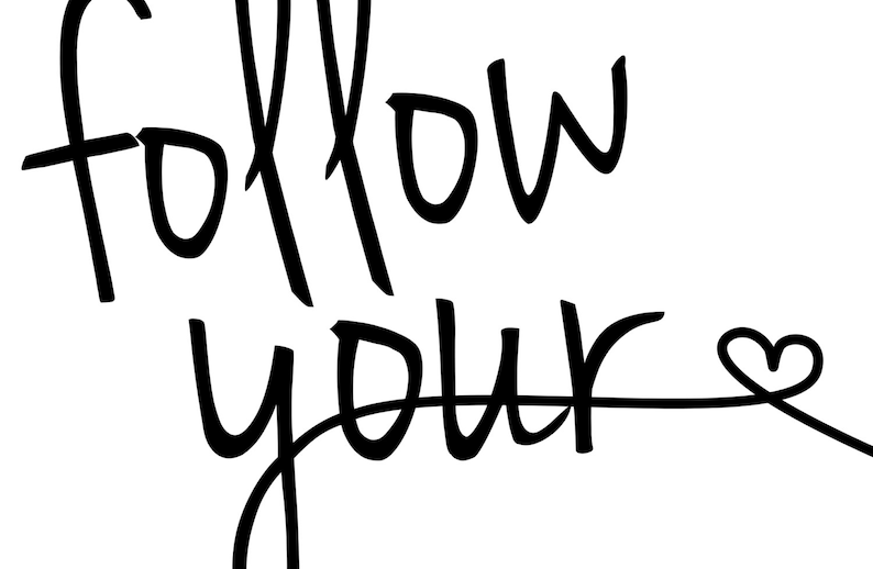 May include: Black and white handwritten text that reads "follow your" with a small heart drawn at the end of the line.