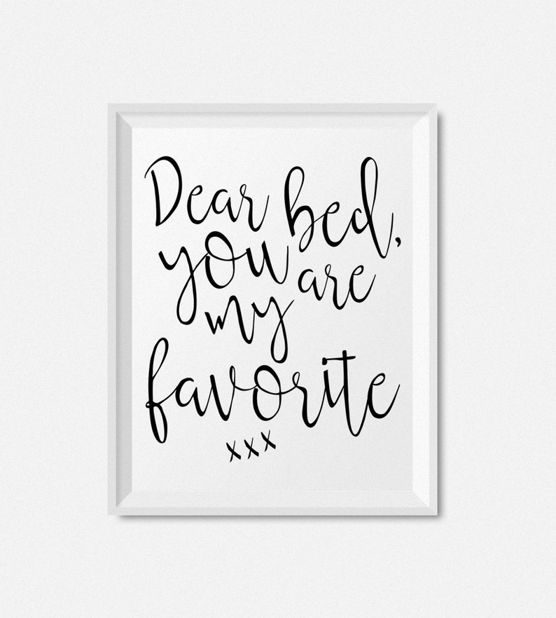 May include: Black and white printable wall art with the text "Dear bed, you are my favorite xxx".