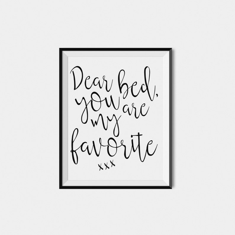 May include: Black and white printable wall art with the text "Dear bed, you are my favorite xxx".