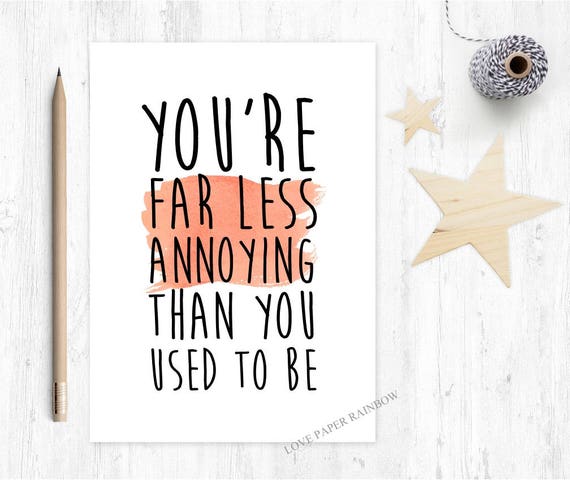 funny brother birthday card, funny sister birthday card, funny anniversary card, you are far less annoying than you used to be,