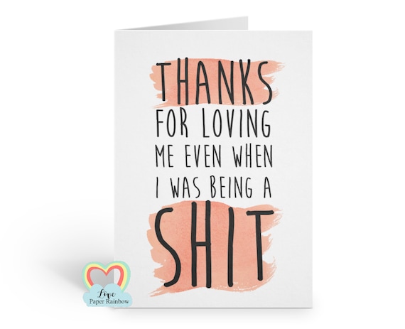 thanks for loving me, funny mothers day card, funny father's day card, funny anniversary card, funny girlfriend card, sorry for being a shit