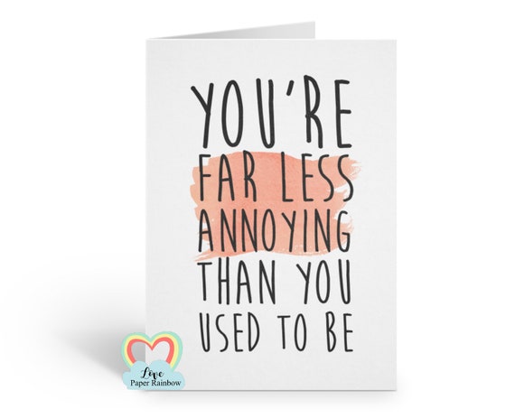 funny brother birthday card, funny sister birthday card, funny anniversary card, you are far less annoying than you used to be,