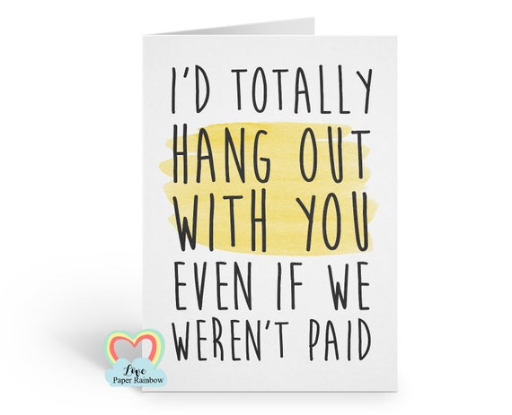 funny colleague card - friendship card - I'd totally hang out with you even if we weren't paid - colleague birthday - coworker - humour