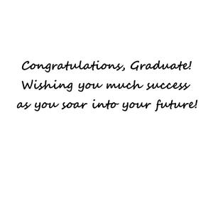 May include: Congratulations, Graduate! Wishing you much success as you soar into your future!