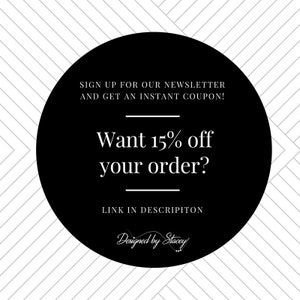 May include: Black and white graphic with a circle containing the text "SIGN UP FOR OUR NEWSLETTER AND GET AN INSTANT COUPON! Want 15% off your order? LINK IN DESCRIPTION Designed by Stacey".