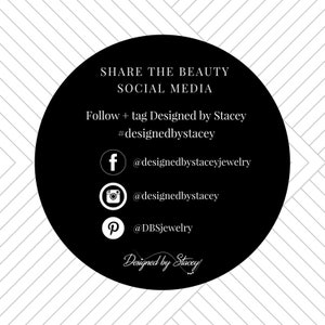 May include: Black and white graphic with the text "SHARE THE BEAUTY SOCIAL MEDIA" and instructions to follow and tag "Designed by Stacey" on social media.  Includes social media icons for Facebook, Instagram, and Pinterest with the handles @designedbystaceyjewelry, @designedbystacey, and @DBSjewelry.  The graphic also includes the text "Designed by Stacey".