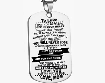 May include: A silver dog tag necklace with a message for "Luke" that reads "I want you to believe deep in your heart that you're capable of achieving anything you put your mind to that you will never lose you either win or learn ☆☆☆☆☆ Just go forth and aim for the skies I can't promise to be here for the rest of your life but I can promise to love you for the rest of mine Love, Mom..."