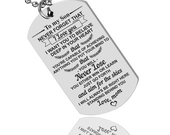 May include: Silver necklace with a dog tag pendant that reads "To my Son - Never forget that I love you. I want you to believe deep in your heart that you're capable of achieving anything you put your mind to. That you will never lose. You either win or learn. Just go forth and aim for the skies. I will always be right here standing behind you. Love, mom."