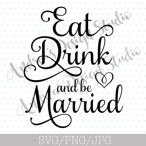 Eat Drink & Be Married, Wedding Decor Decal, Cricut/Silhouette Cutting Files, SVG/PNG Files, Instant Download, Digital Files