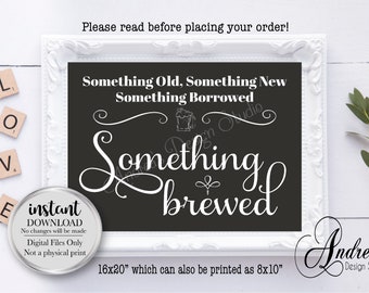 May include: A printable sign with a chalkboard background and white text that reads "Something Old, Something New, Something Borrowed, Something Brewed". The sign is framed in white and is 16x20 inches, but can also be printed as 8x10 inches.
